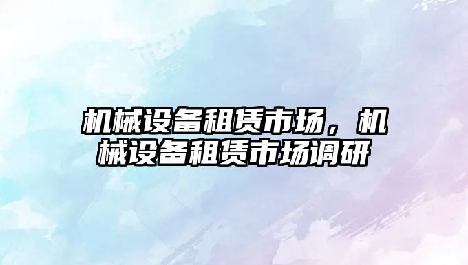 機械設備租賃市場，機械設備租賃市場調研