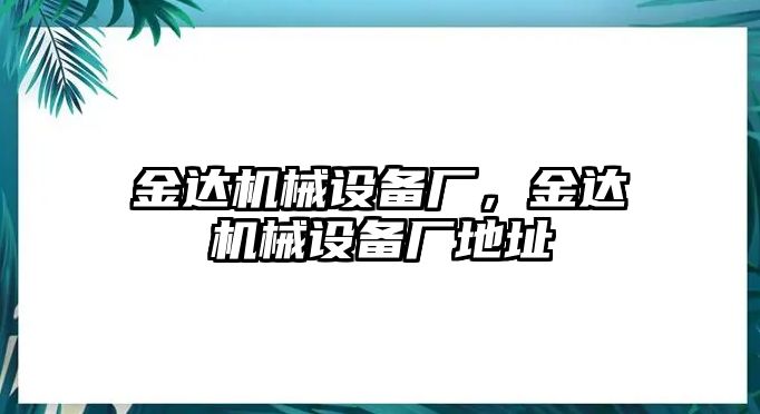 金達(dá)機(jī)械設(shè)備廠(chǎng)，金達(dá)機(jī)械設(shè)備廠(chǎng)地址