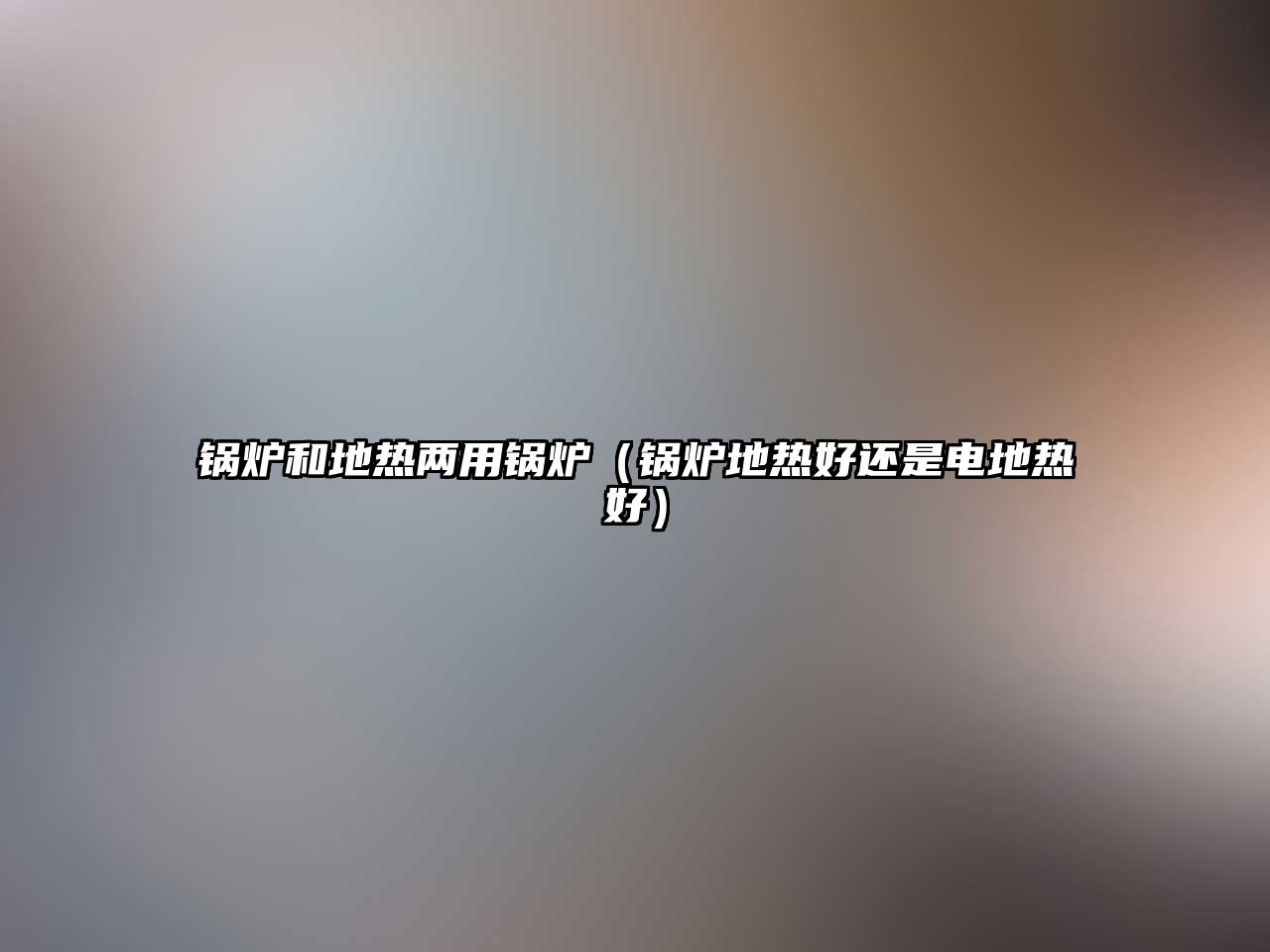 鍋爐和地?zé)醿捎缅仩t（鍋爐地?zé)岷眠€是電地?zé)岷茫?/>	
								</i>
								<p class=