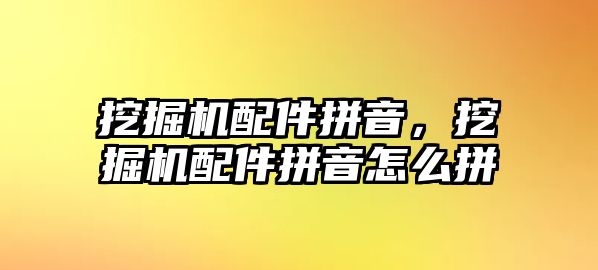 挖掘機配件拼音，挖掘機配件拼音怎么拼