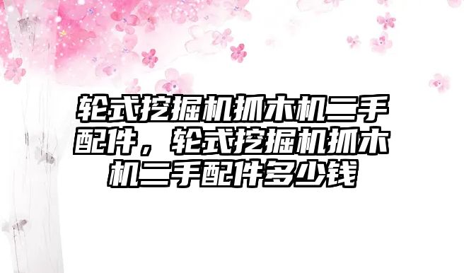 輪式挖掘機(jī)抓木機(jī)二手配件，輪式挖掘機(jī)抓木機(jī)二手配件多少錢(qián)