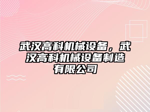 武漢高科機(jī)械設(shè)備，武漢高科機(jī)械設(shè)備制造有限公司