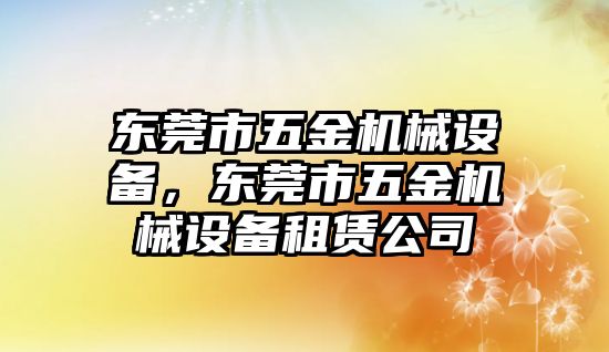 東莞市五金機(jī)械設(shè)備，東莞市五金機(jī)械設(shè)備租賃公司