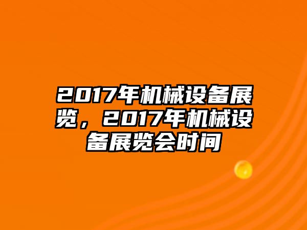 2017年機械設(shè)備展覽，2017年機械設(shè)備展覽會時間