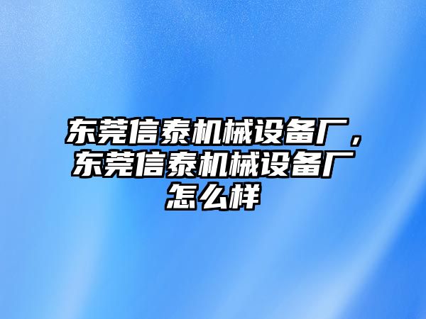 東莞信泰機(jī)械設(shè)備廠(chǎng)，東莞信泰機(jī)械設(shè)備廠(chǎng)怎么樣