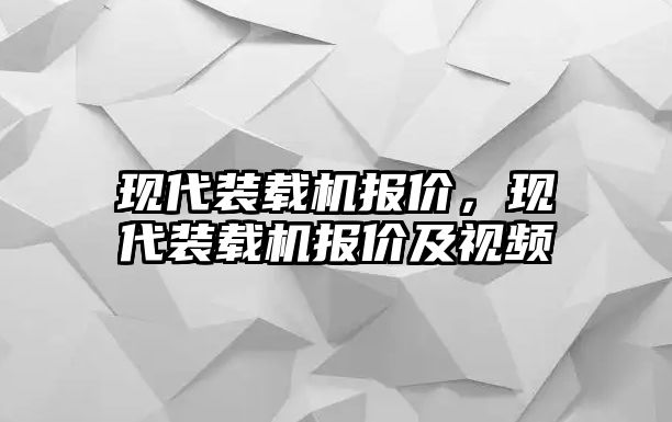 現(xiàn)代裝載機(jī)報(bào)價(jià)，現(xiàn)代裝載機(jī)報(bào)價(jià)及視頻