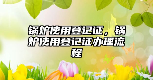 鍋爐使用登記證，鍋爐使用登記證辦理流程