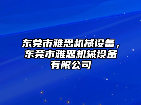 東莞市雅思機(jī)械設(shè)備，東莞市雅思機(jī)械設(shè)備有限公司