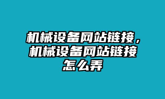 機(jī)械設(shè)備網(wǎng)站鏈接，機(jī)械設(shè)備網(wǎng)站鏈接怎么弄