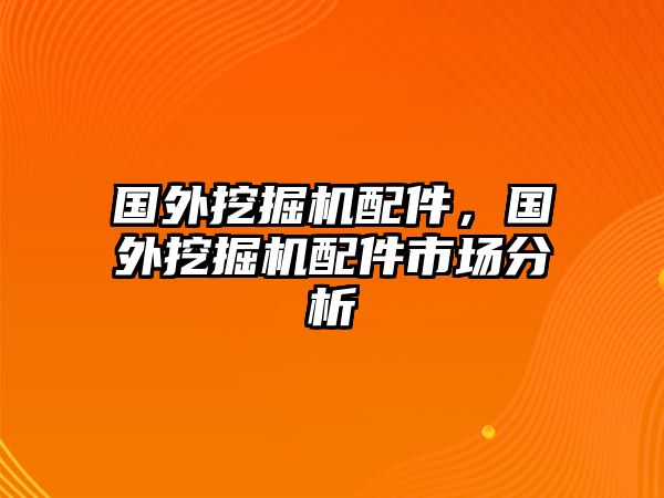 國外挖掘機配件，國外挖掘機配件市場分析