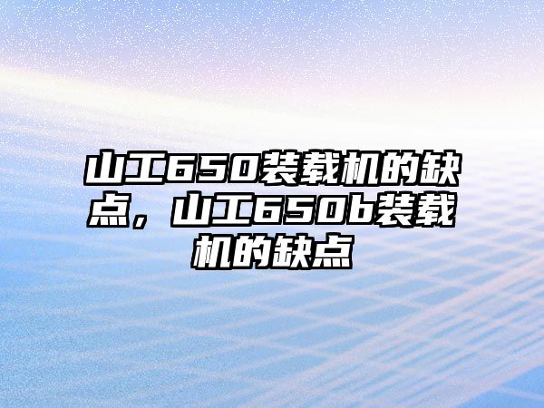 山工650裝載機(jī)的缺點(diǎn)，山工650b裝載機(jī)的缺點(diǎn)