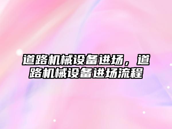 道路機械設備進場，道路機械設備進場流程