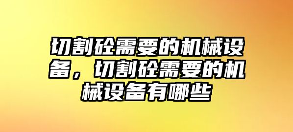 切割砼需要的機(jī)械設(shè)備，切割砼需要的機(jī)械設(shè)備有哪些