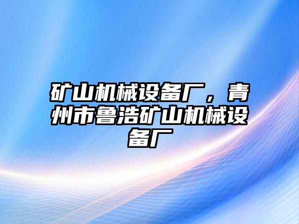 礦山機械設備廠，青州市魯浩礦山機械設備廠