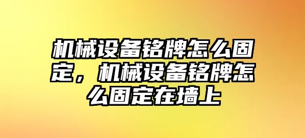 機械設備銘牌怎么固定，機械設備銘牌怎么固定在墻上