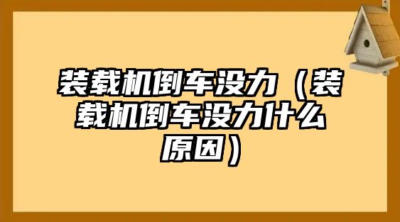 裝載機倒車沒力（裝載機倒車沒力什么原因）