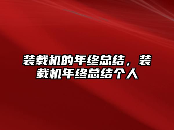 裝載機(jī)的年終總結(jié)，裝載機(jī)年終總結(jié)個(gè)人