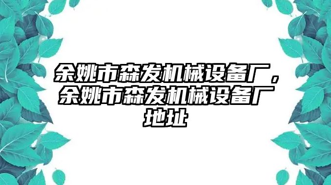 余姚市森發(fā)機械設(shè)備廠，余姚市森發(fā)機械設(shè)備廠地址