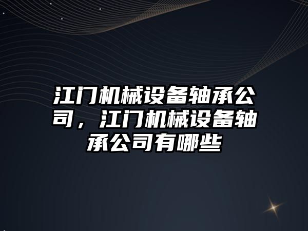 江門機械設(shè)備軸承公司，江門機械設(shè)備軸承公司有哪些