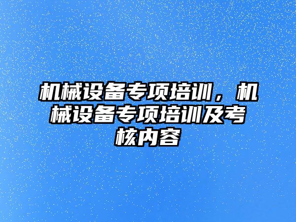 機械設備專項培訓，機械設備專項培訓及考核內容