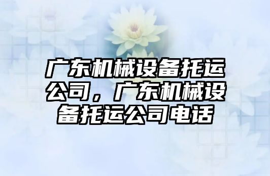 廣東機械設備托運公司，廣東機械設備托運公司電話