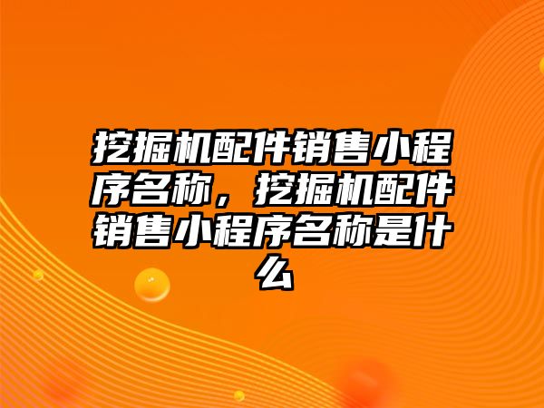 挖掘機配件銷售小程序名稱，挖掘機配件銷售小程序名稱是什么