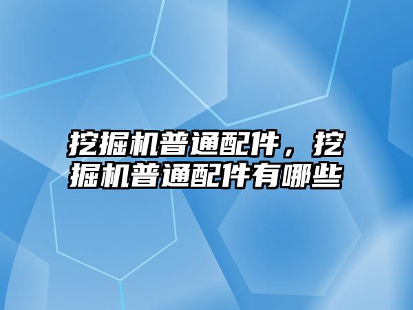 挖掘機(jī)普通配件，挖掘機(jī)普通配件有哪些