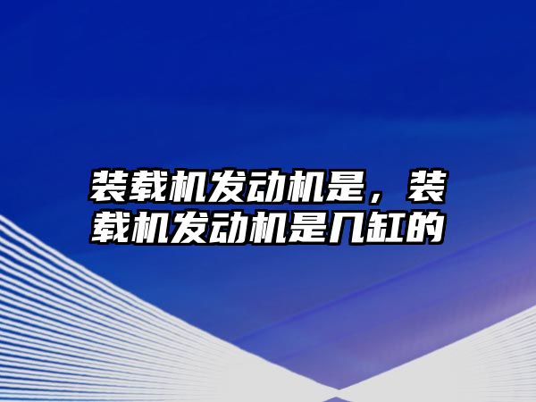 裝載機發(fā)動機是，裝載機發(fā)動機是幾缸的