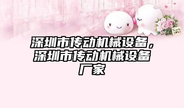 深圳市傳動機(jī)械設(shè)備，深圳市傳動機(jī)械設(shè)備廠家