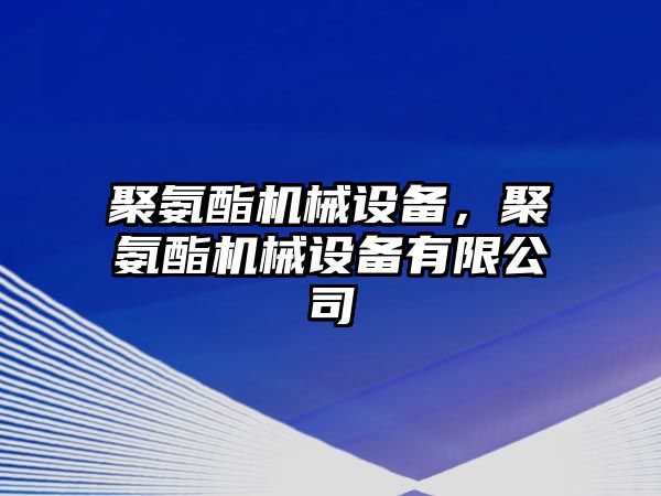 聚氨酯機械設(shè)備，聚氨酯機械設(shè)備有限公司