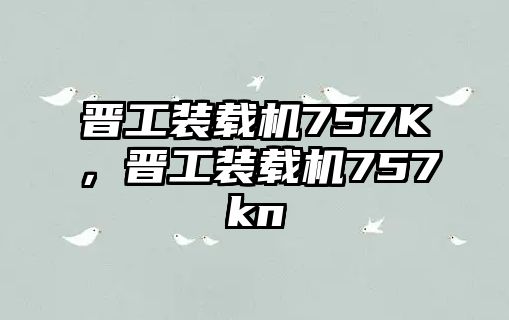 晉工裝載機757K，晉工裝載機757kn