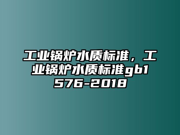 工業(yè)鍋爐水質(zhì)標(biāo)準(zhǔn)，工業(yè)鍋爐水質(zhì)標(biāo)準(zhǔn)gb1576-2018