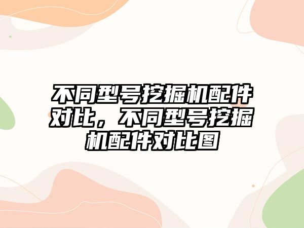 不同型號挖掘機配件對比，不同型號挖掘機配件對比圖