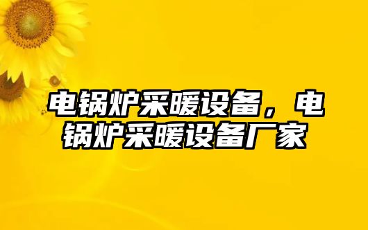 電鍋爐采暖設(shè)備，電鍋爐采暖設(shè)備廠(chǎng)家