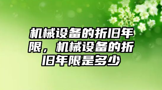 機(jī)械設(shè)備的折舊年限，機(jī)械設(shè)備的折舊年限是多少