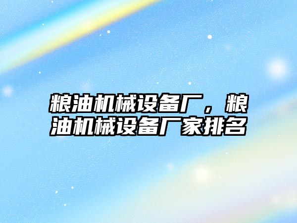 糧油機械設(shè)備廠，糧油機械設(shè)備廠家排名