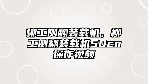 柳工側(cè)翻裝載機(jī)，柳工側(cè)翻裝載機(jī)50cn操作視頻