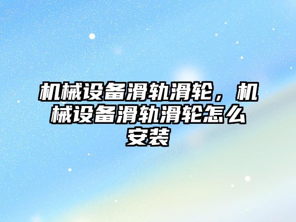 機(jī)械設(shè)備滑軌滑輪，機(jī)械設(shè)備滑軌滑輪怎么安裝