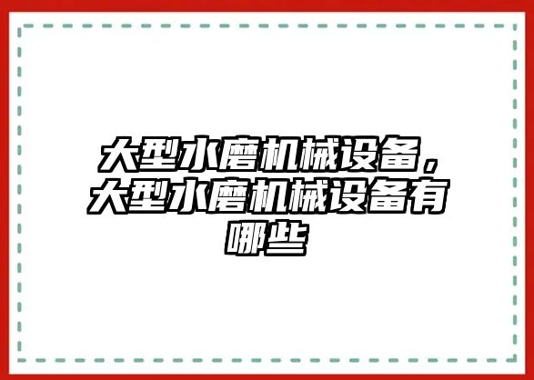 大型水磨機(jī)械設(shè)備，大型水磨機(jī)械設(shè)備有哪些