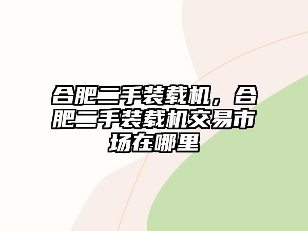 合肥二手裝載機(jī)，合肥二手裝載機(jī)交易市場在哪里