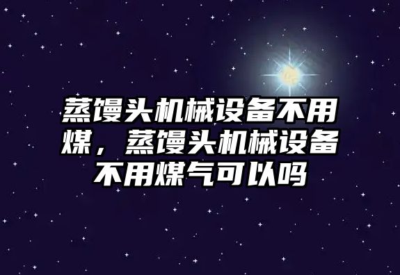 蒸饅頭機械設備不用煤，蒸饅頭機械設備不用煤氣可以嗎