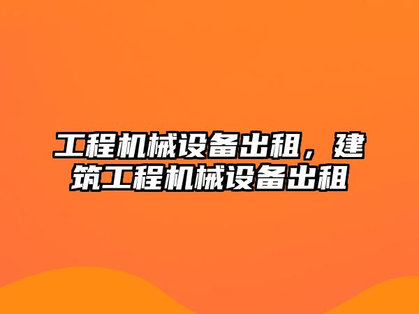 工程機(jī)械設(shè)備出租，建筑工程機(jī)械設(shè)備出租