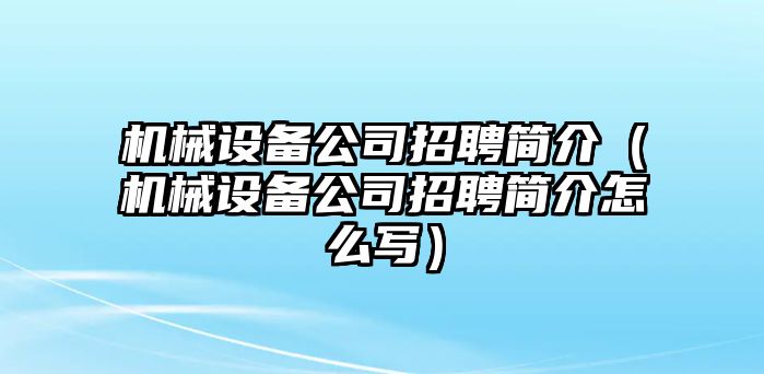 機(jī)械設(shè)備公司招聘簡(jiǎn)介（機(jī)械設(shè)備公司招聘簡(jiǎn)介怎么寫）