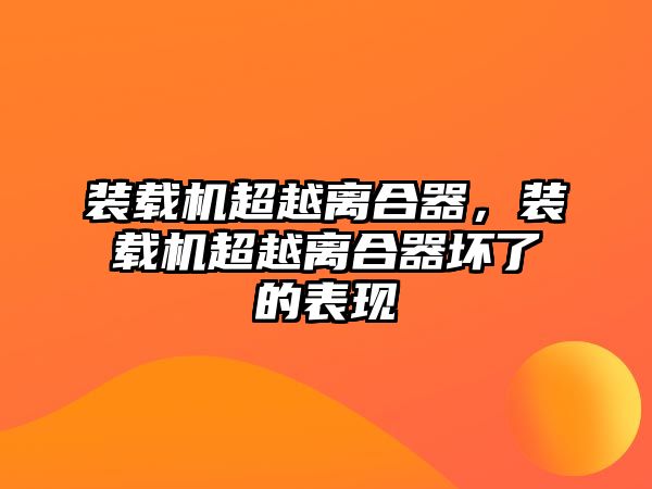 裝載機超越離合器，裝載機超越離合器壞了的表現(xiàn)