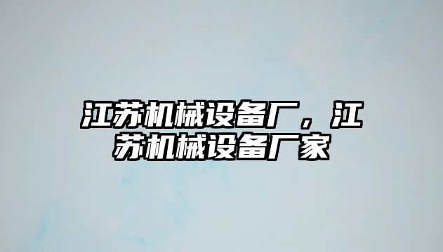 江蘇機(jī)械設(shè)備廠，江蘇機(jī)械設(shè)備廠家