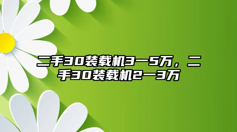 二手30裝載機(jī)3一5萬，二手30裝載機(jī)2一3萬