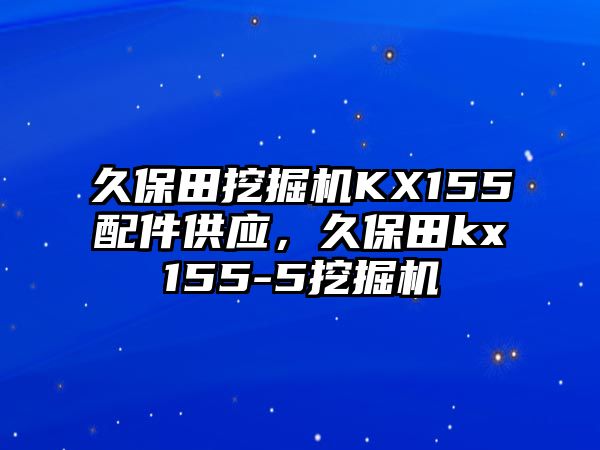 久保田挖掘機(jī)KX155配件供應(yīng)，久保田kx155-5挖掘機(jī)