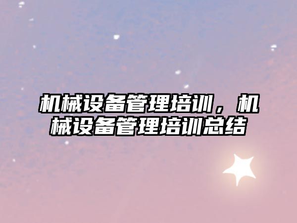 機械設備管理培訓，機械設備管理培訓總結