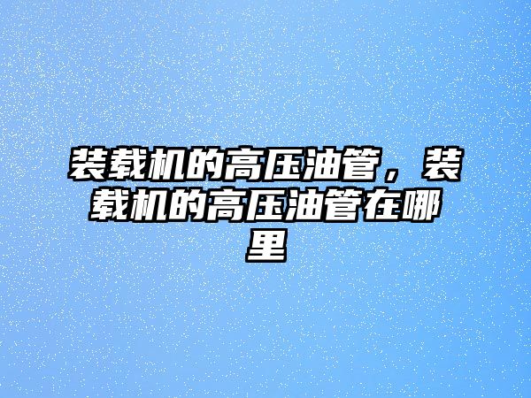 裝載機的高壓油管，裝載機的高壓油管在哪里