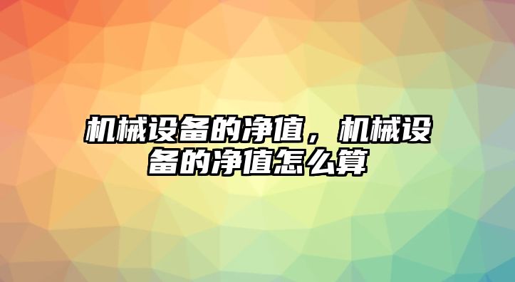 機械設(shè)備的凈值，機械設(shè)備的凈值怎么算